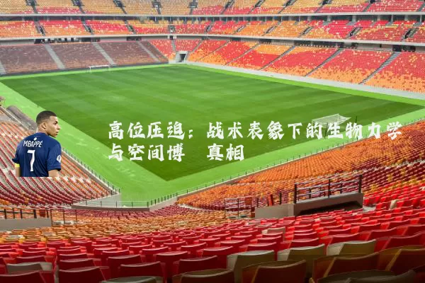高位压迫：战术表象下的生物力学与空间博弈真相
