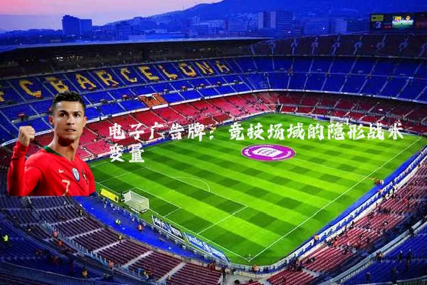 电子广告牌：竞技场域的隐形战术变量