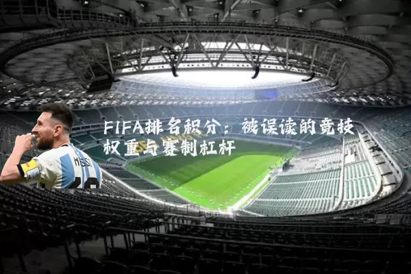 FIFA排名积分：被误读的竞技权重与赛制杠杆