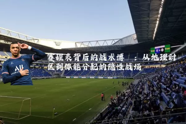 赛程表背后的战术博弈：从地理时区到体能分配的隐性战场