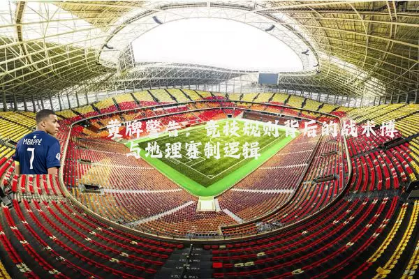 黄牌警告:竞技规则背后的战术博弈与地理赛制逻辑
