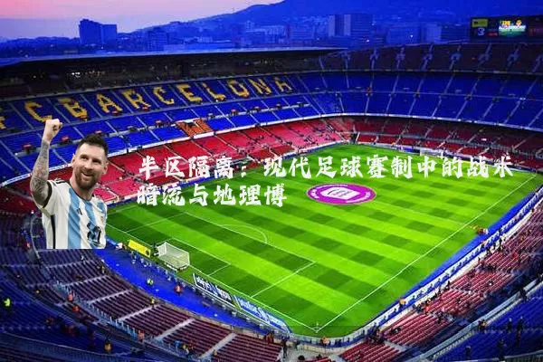 半区隔离：现代足球赛制中的战术暗流与地理博弈