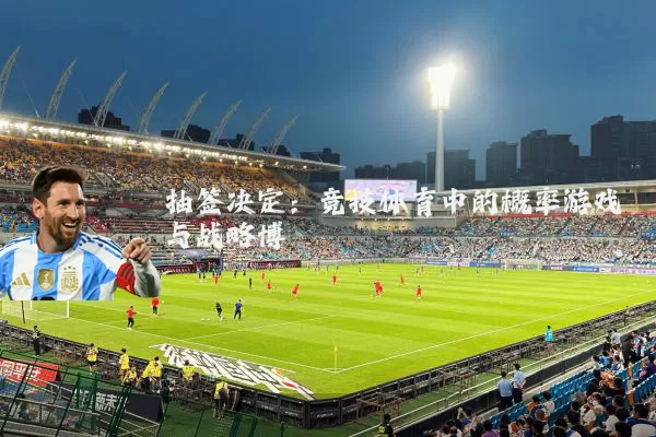 抽签决定:竞技体育中的概率游戏与战略博弈