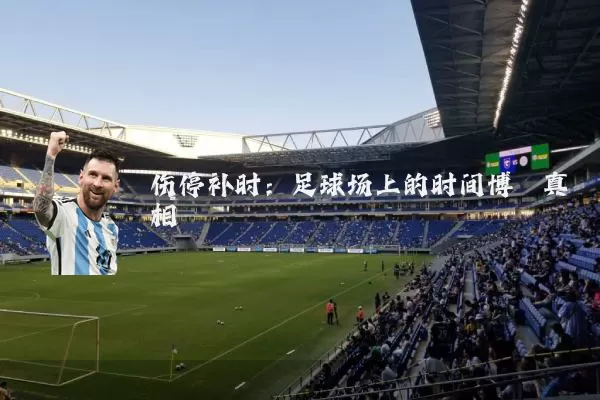 伤停补时：足球场上的时间博弈真相