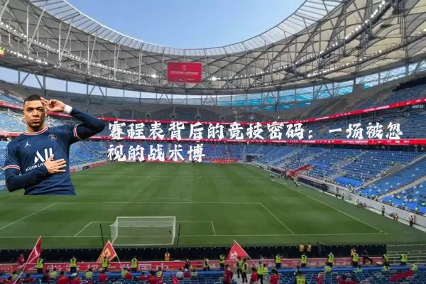 赛程表背后的竞技密码：一场被忽视的战术博弈