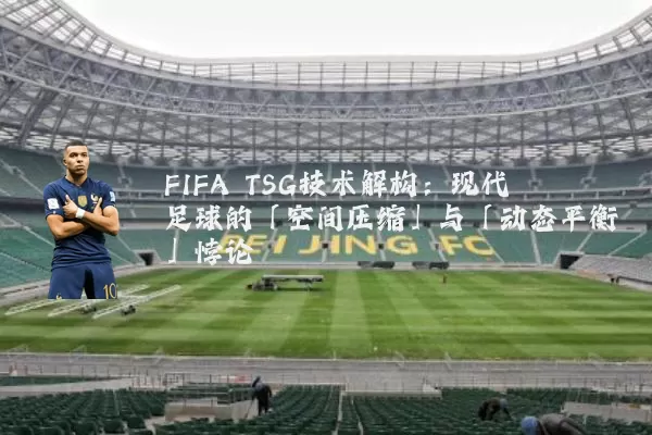 FIFA TSG技术解构：现代足球的「空间压缩」与「动态平衡」悖论