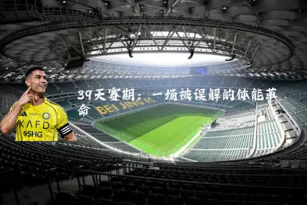 39天赛期：一场被误解的体能革命