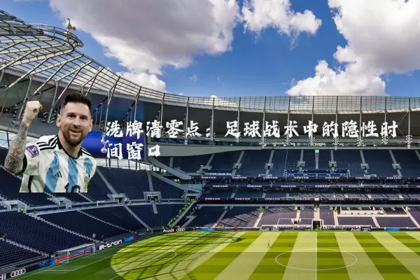 洗牌清零点：足球战术中的隐性时间窗口