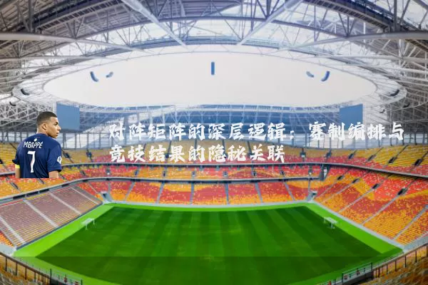 对阵矩阵的深层逻辑:赛制编排与竞技结果的隐秘关联