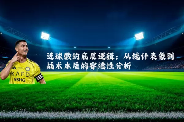 进球数的底层逻辑：从统计表象到战术本质的穿透性分析