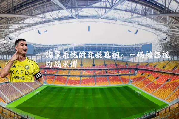 购票系统的竞技真相:一场被忽视的战术博弈