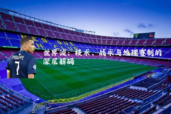 世界波：技术、战术与地理赛制的深层解码